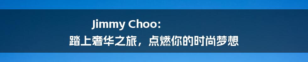Jimmy Choo: 踏上奢华之旅,点燃你的时尚梦想