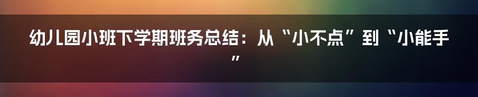幼儿园小班下学期班务总结:从“小不点”到“小能手”