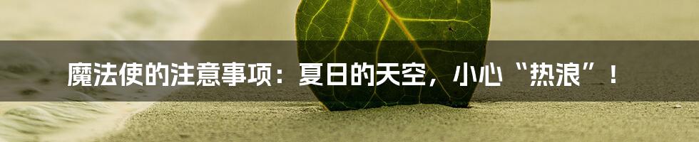 魔法使的注意事项:夏日的天空,小心“热浪”!