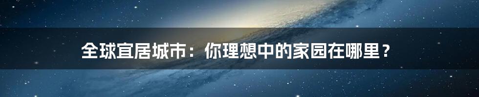 全球宜居城市:你理想中的家园在哪里?