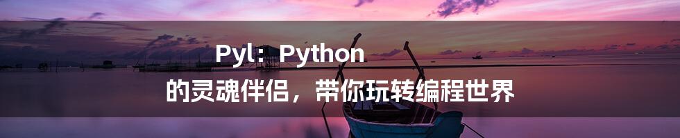 Pyl:Python 的灵魂伴侣,带你玩转编程世界