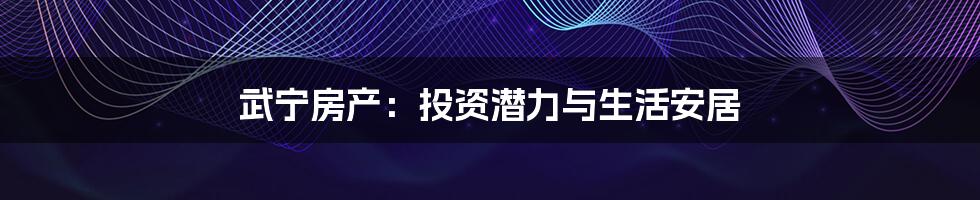 武宁房产：投资潜力与生活安居