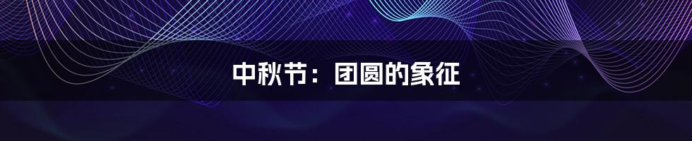 中秋节:团圆的象征
