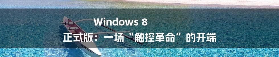 Windows 8 正式版:一场“触控革命”的开端
