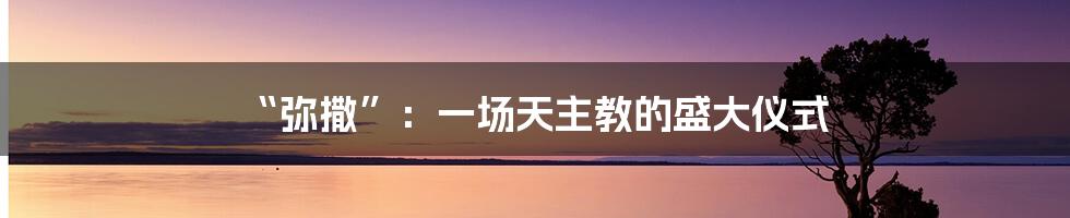 “弥撒”:一场天主教的盛大仪式