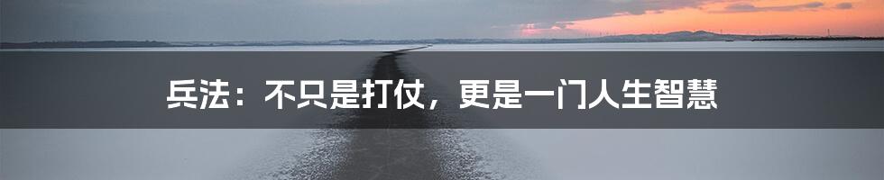 兵法:不只是打仗,更是一门人生智慧