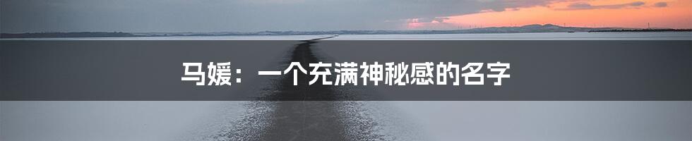 马媛:一个充满神秘感的名字