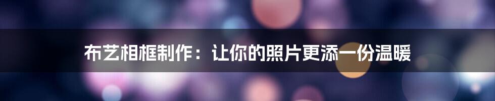 布艺相框制作:让你的照片更添一份温暖