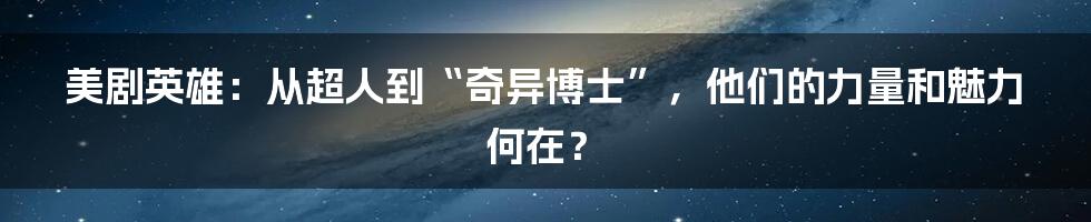 美剧英雄:从超人到“奇异博士”,他们的力量和魅力何在?