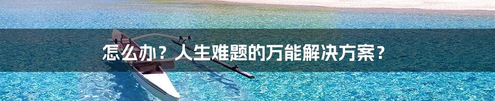 怎么办？人生难题的万能解决方案？