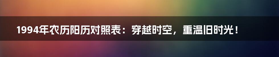 1994年农历阳历对照表:穿越时空,重温旧时光!
