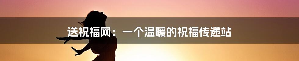 送祝福网:一个温暖的祝福传递站