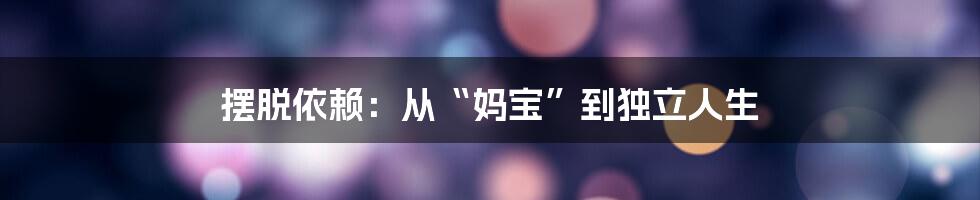 摆脱依赖:从“妈宝”到独立人生