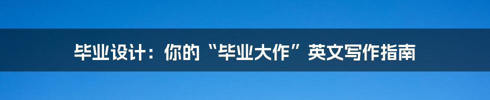 毕业设计:你的“毕业大作”英文写作指南