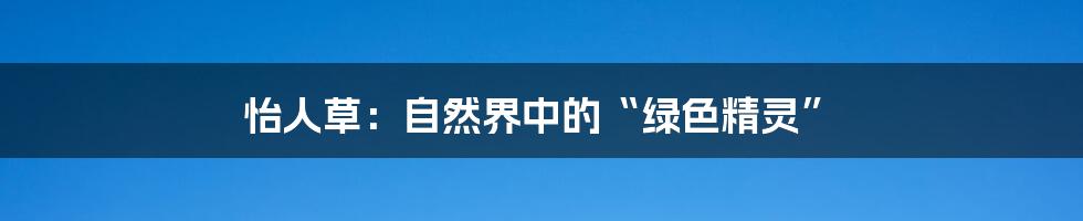 怡人草:自然界中的“绿色精灵”