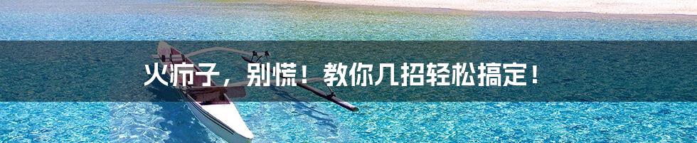 火疖子,别慌!教你几招轻松搞定!