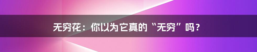 无穷花:你以为它真的“无穷”吗?