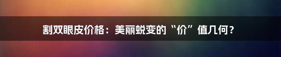 割双眼皮价格:美丽蜕变的“价”值几何?