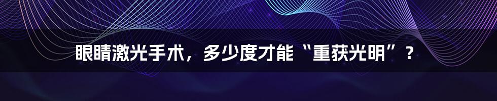 眼睛激光手术,多少度才能“重获光明”?