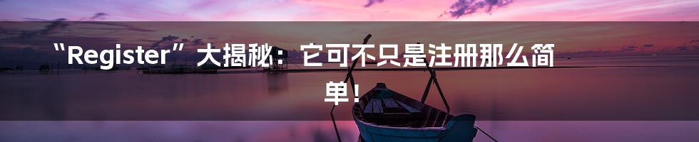 “Register”大揭秘：它可不只是注册那么简单！