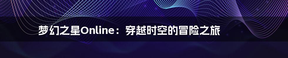 梦幻之星Online:穿越时空的冒险之旅