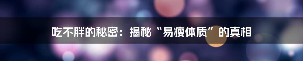 吃不胖的秘密:揭秘“易瘦体质”的真相