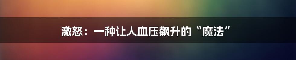 激怒：一种让人血压飙升的“魔法”