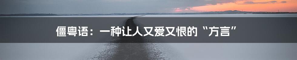 僵粤语：一种让人又爱又恨的“方言”