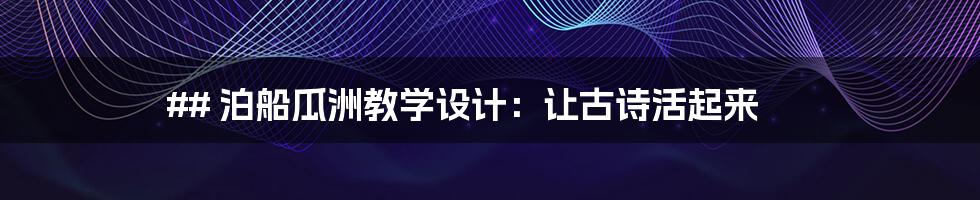 ## 泊船瓜洲教学设计:让古诗活起来