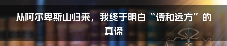 从阿尔卑斯山归来,我终于明白“诗和远方”的真谛