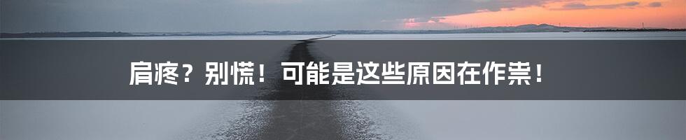 肩疼?别慌!可能是这些原因在作祟!