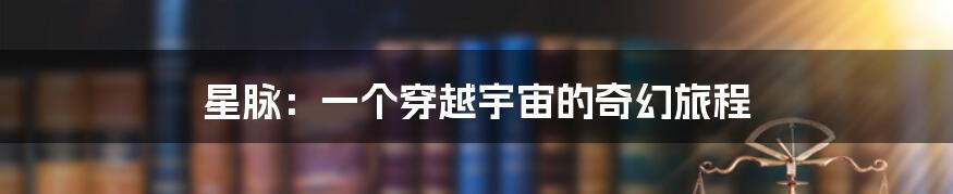 星脉:一个穿越宇宙的奇幻旅程