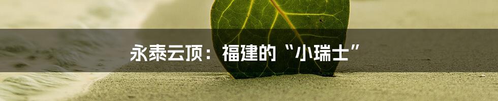 永泰云顶:福建的“小瑞士”