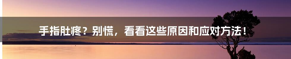 手指肚疼?别慌,看看这些原因和应对方法!