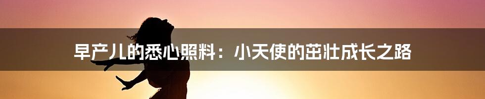 早产儿的悉心照料:小天使的茁壮成长之路