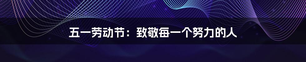 五一劳动节：致敬每一个努力的人