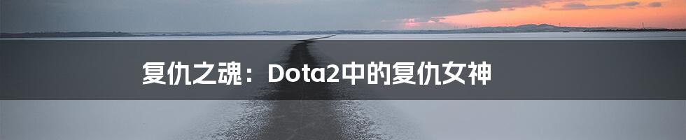 复仇之魂:Dota2中的复仇女神