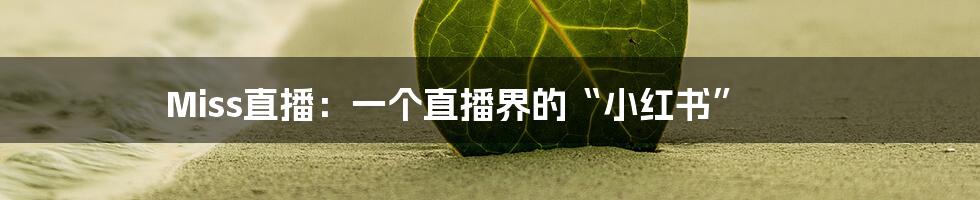 Miss直播:一个直播界的“小红书”