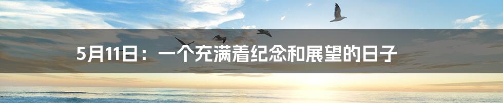 5月11日：一个充满着纪念和展望的日子