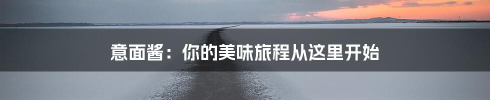 意面酱:你的美味旅程从这里开始