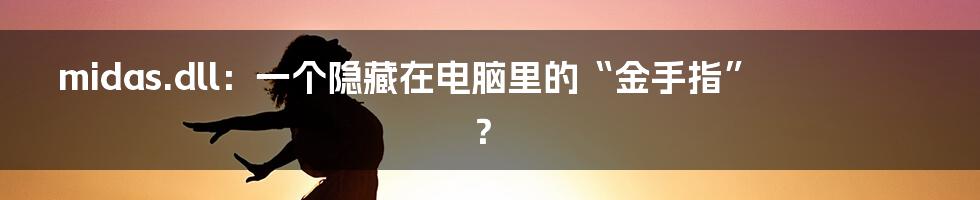 midas.dll:一个隐藏在电脑里的“金手指”?
