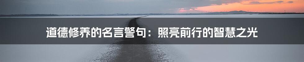 道德修养的名言警句:照亮前行的智慧之光