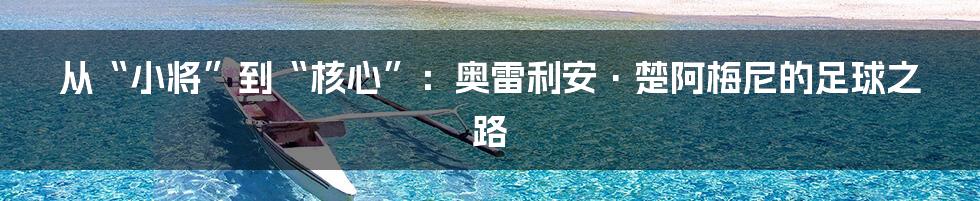 从“小将”到“核心”:奥雷利安·楚阿梅尼的足球之路