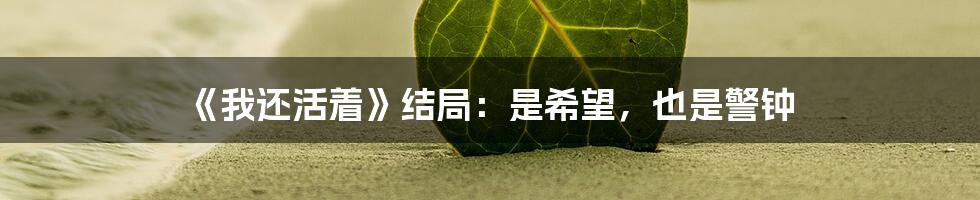 《我还活着》结局:是希望,也是警钟