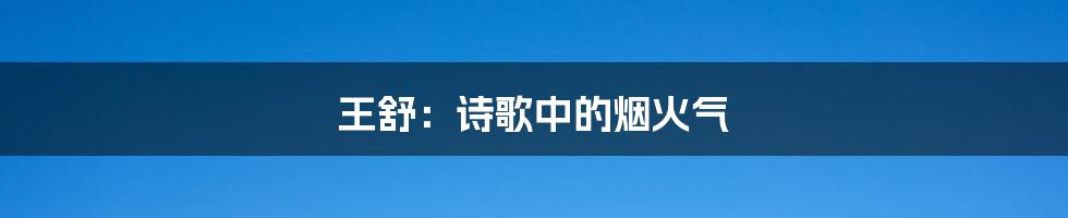 王舒:诗歌中的烟火气