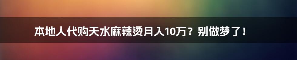 本地人代购天水麻辣烫月入10万?别做梦了!