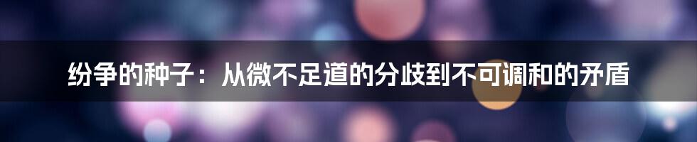 纷争的种子:从微不足道的分歧到不可调和的矛盾