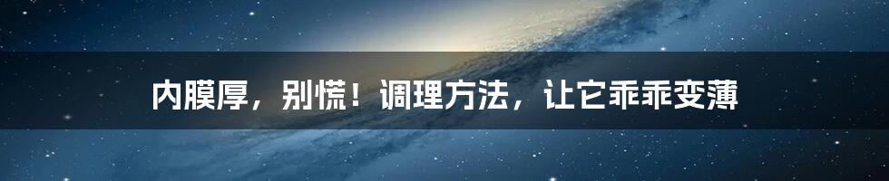 内膜厚,别慌!调理方法,让它乖乖变薄