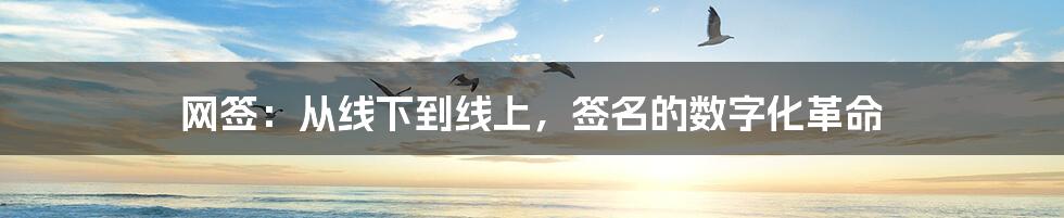 网签:从线下到线上,签名的数字化革命