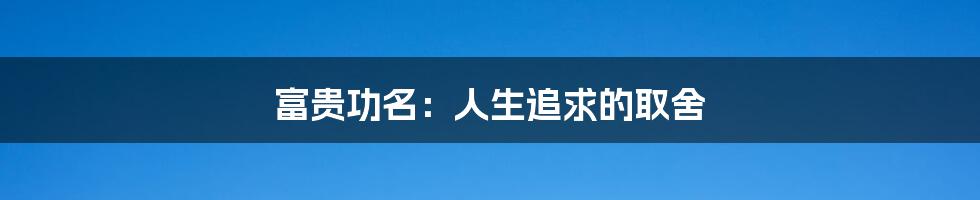 富贵功名:人生追求的取舍